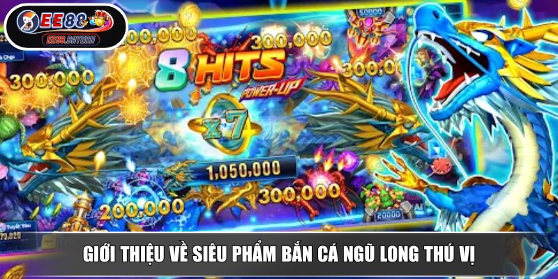 Bắn Cá Ngũ Long - Siêu Phẩm Săn Thưởng Hấp Dẫn Nhất Tại EE88 2 Giới thiệu về siêu phẩm bắn cá Ngũ Long thú vị