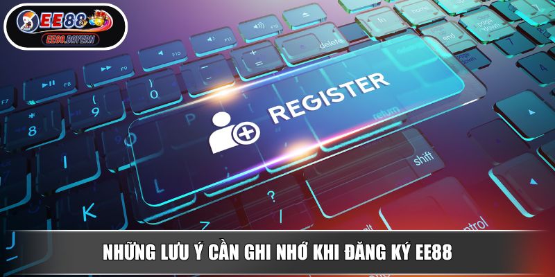 Đăng Ký EE88 Mở Cánh Cửa Vào Thế Giới Cá Cược Đỉnh Cao 4 Những lưu ý cần ghi nhớ khi đăng ký EE88