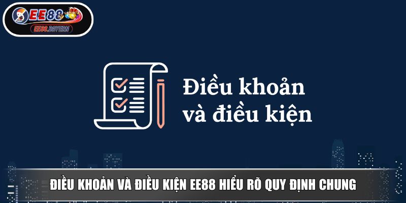 Điều Khoản Và Điều Kiện Kim Chỉ Nam Trải Nghiệm An Toàn 2 Điều khoản và điều kiện EE88 hiểu rõ quy định chung