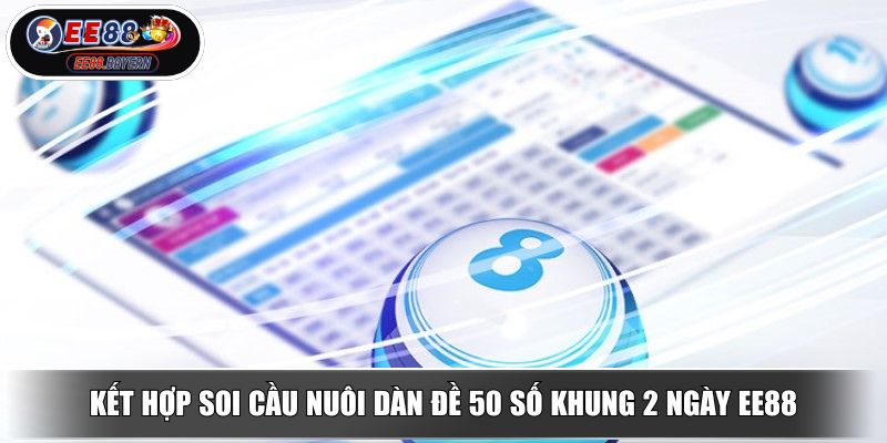 Nuôi Dàn Đề 50 Số Khung 2 Ngày Bí Quyết Vào Bờ Của Cao Thủ 4 Kết hợp soi cầu nuôi dàn đề 50 số khung 2 ngày EE88