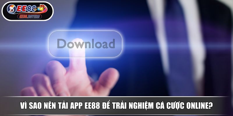 Tải App EE88 Ứng Dụng Nâng Tầm Trải Nghiệm Online 2025 2 Vì sao nên tải app EE88 để trải nghiệm cá cược online?