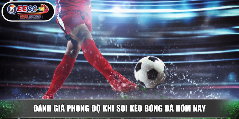Soi Kèo Bóng Đá Hôm Nay - Phân Tích Chuẩn Tăng Tỷ Lệ Thắng Từ EE88 3 Đánh giá phong độ khi soi kèo bóng đá hôm nay